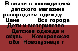 В связи с ликвидацией детского магазина распродаем одежду!!! › Цена ­ 500 - Все города Дети и материнство » Детская одежда и обувь   . Кемеровская обл.,Новокузнецк г.